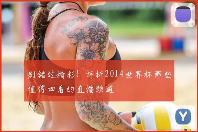 别错过精彩！评析2014世界杯那些值得回看的直播频道