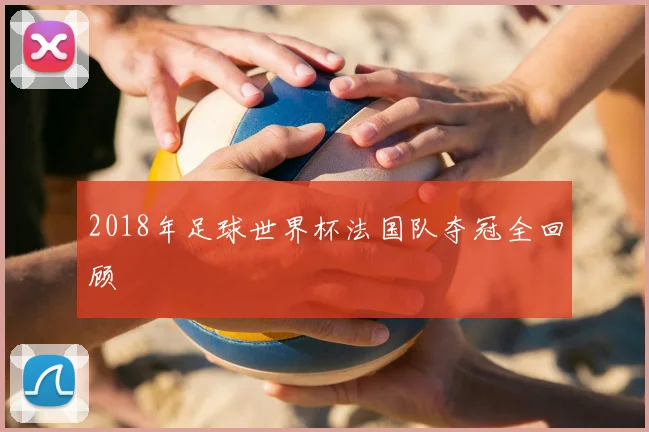 2018年足球世界杯法国队夺冠全回顾