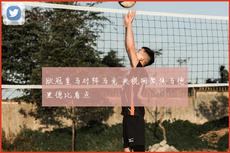欧冠皇马对阵马竞 央视网聚焦马德里德比看点