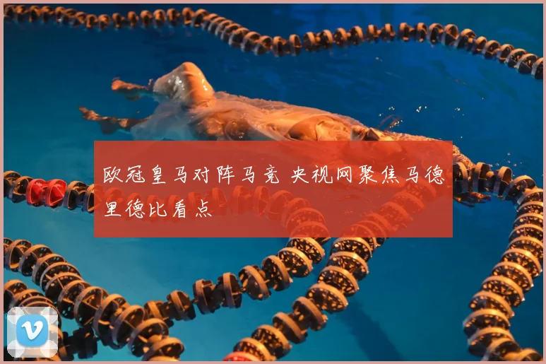 欧冠皇马对阵马竞 央视网聚焦马德里德比看点