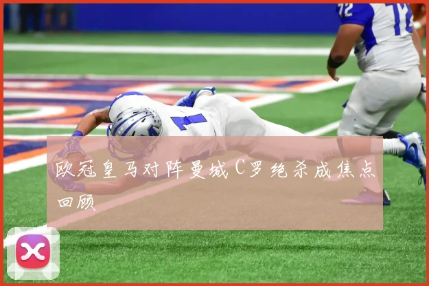欧冠皇马对阵曼城 C罗绝杀成焦点回顾