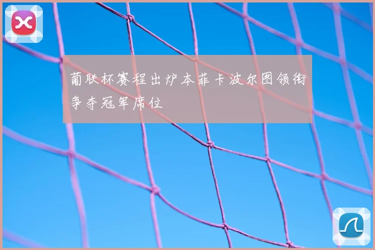 葡联杯赛程出炉本菲卡波尔图领衔争夺冠军席位