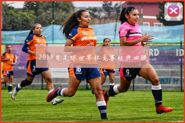 2018年足球世界杯竞赛经典回顾