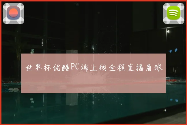 世界杯优酷PC端上线全程直播看球