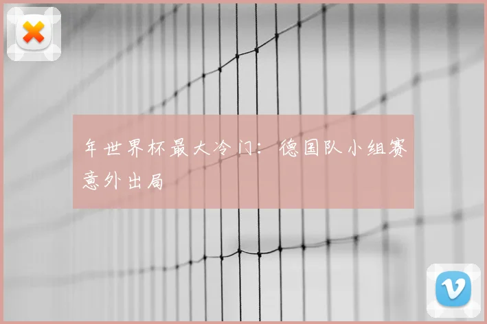 年世界杯最大冷门：德国队小组赛意外出局