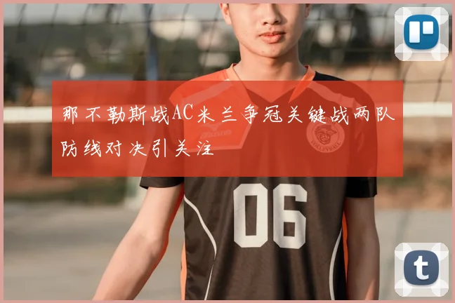那不勒斯战AC米兰争冠关键战两队防线对决引关注