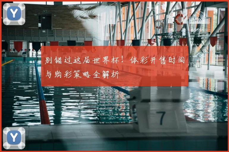 别错过这届世界杯!体彩开售时间与购彩策略全解析