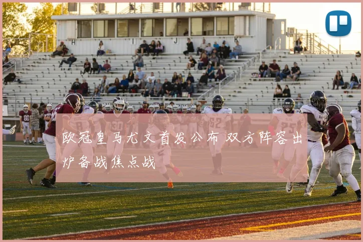 欧冠皇马尤文首发公布 双方阵容出炉备战焦点战