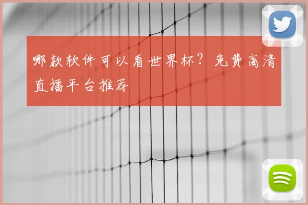 哪款软件可以看世界杯？免费高清直播平台推荐