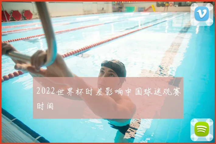 2022世界杯时差影响中国球迷观赛时间