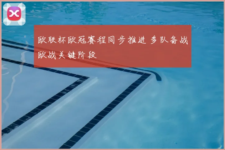 欧联杯欧冠赛程同步推进 多队备战欧战关键阶段