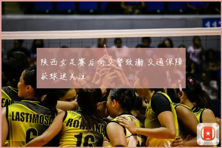 陕西女足赛后向交警致谢 交通保障获球迷关注
