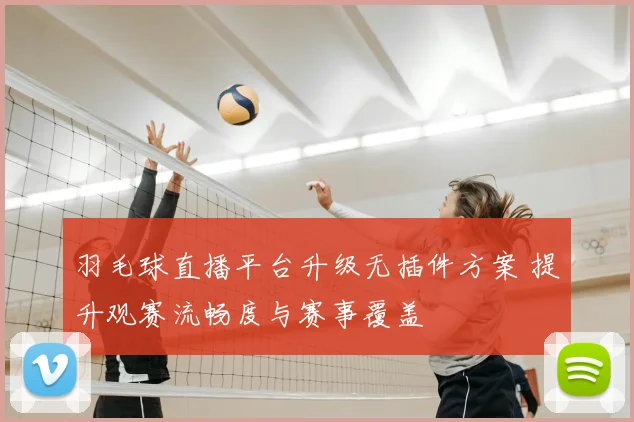 羽毛球直播平台升级无插件方案 提升观赛流畅度与赛事覆盖