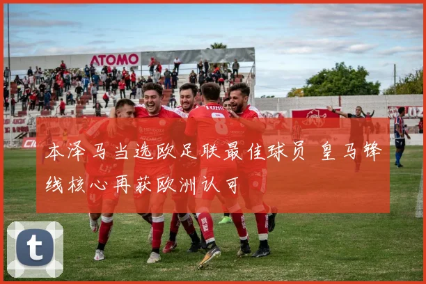 本泽马当选欧足联最佳球员 皇马锋线核心再获欧洲认可