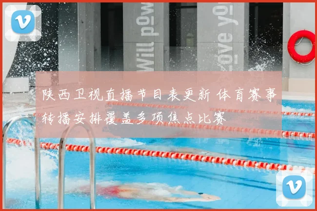 陕西卫视直播节目表更新 体育赛事转播安排覆盖多项焦点比赛
