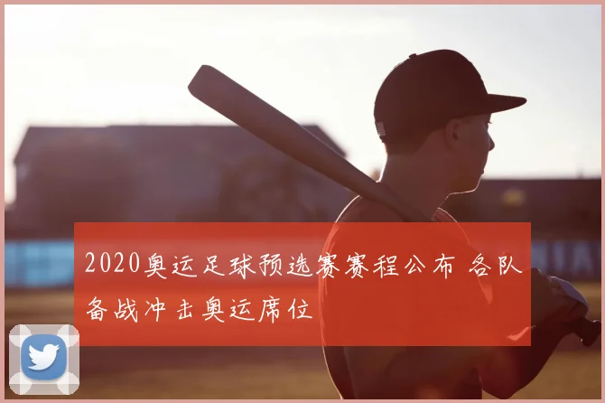 2020奥运足球预选赛赛程公布 各队备战冲击奥运席位