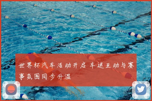 世界杯汽车活动开启 车迷互动与赛事氛围同步升温