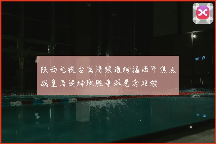 陕西电视台高清频道转播西甲焦点战皇马逆转取胜争冠悬念延续