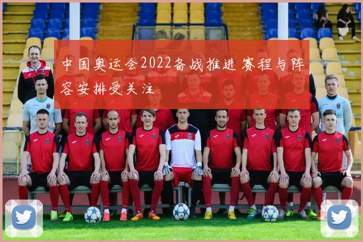 中国奥运会2022备战推进 赛程与阵容安排受关注