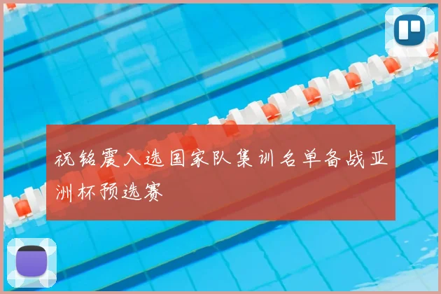 祝铭震入选国家队集训名单备战亚洲杯预选赛