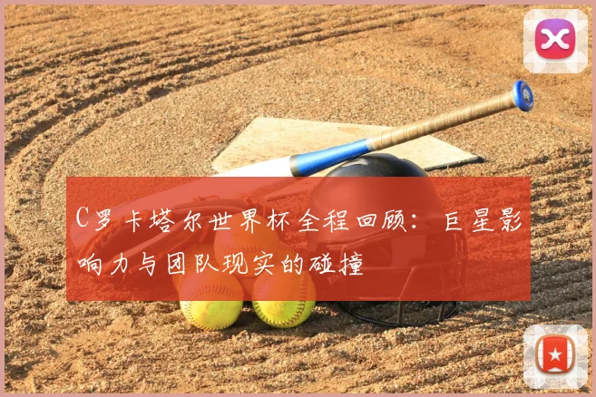 C罗卡塔尔世界杯全程回顾：巨星影响力与团队现实的碰撞
