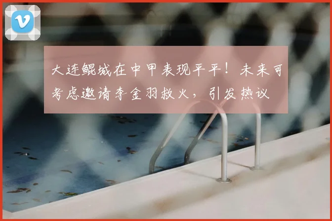 大连鲲城在中甲表现平平！未来可考虑邀请李金羽救火，引发热议