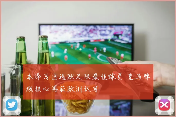 本泽马当选欧足联最佳球员 皇马锋线核心再获欧洲认可