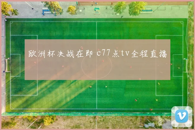 欧洲杯决战在即 c77点tv全程直播