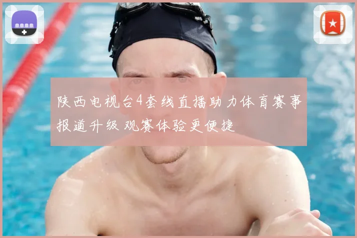 陕西电视台4套线直播助力体育赛事报道升级 观赛体验更便捷