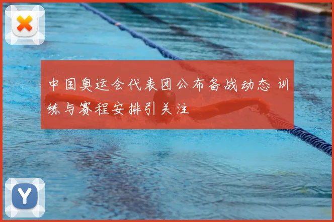 中国奥运会代表团公布备战动态 训练与赛程安排引关注