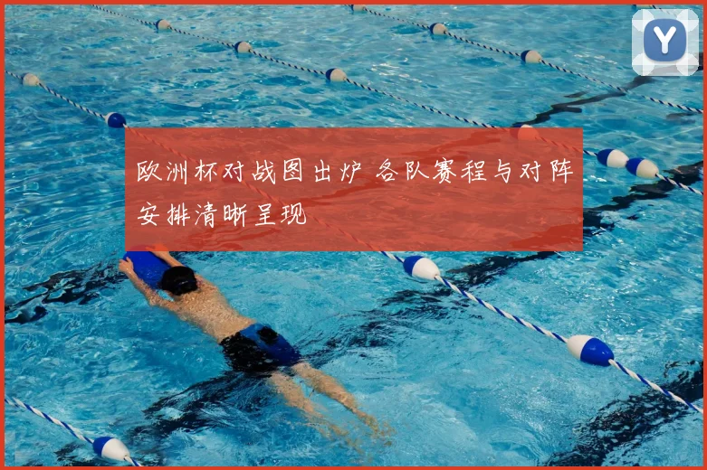 欧洲杯对战图出炉 各队赛程与对阵安排清晰呈现