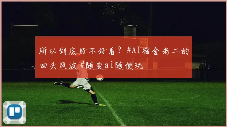 所以到底好不好看？#AI宿舍老二的回头风波 #随变ai随便玩