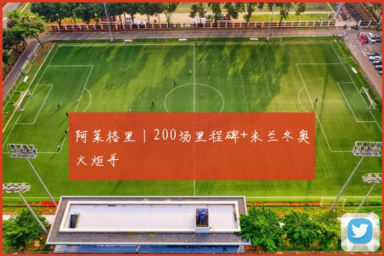 阿莱格里丨200场里程碑+米兰冬奥火炬手