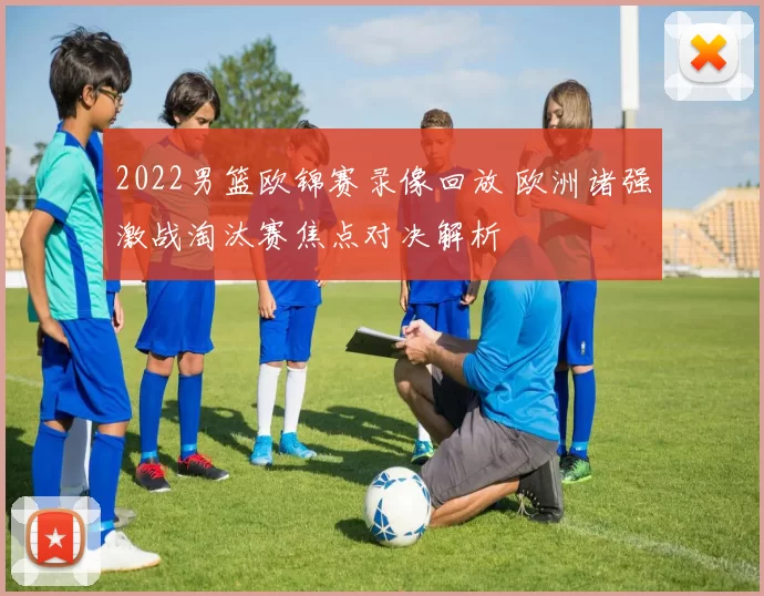 2022男篮欧锦赛录像回放 欧洲诸强激战淘汰赛焦点对决解析