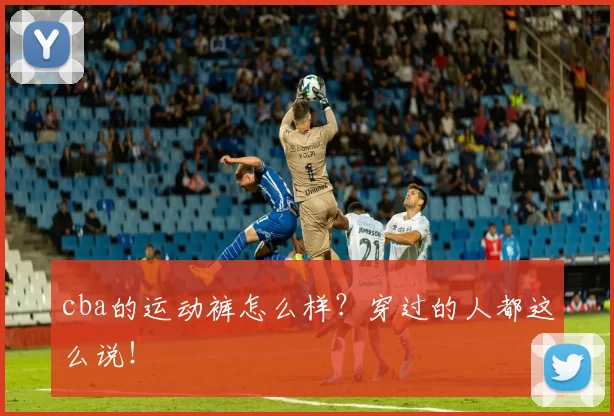 cba的运动裤怎么样？穿过的人都这么说！