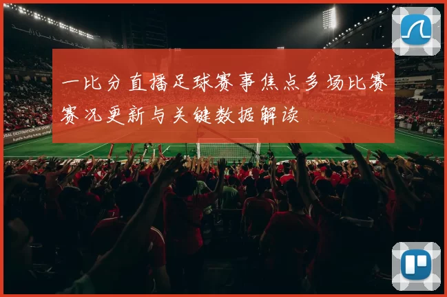 一比分直播足球赛事焦点多场比赛赛况更新与关键数据解读