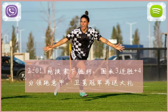 2_0！轮换拿下胜利，国米3连胜+4分领跑意甲，卫冕冠军再送大礼