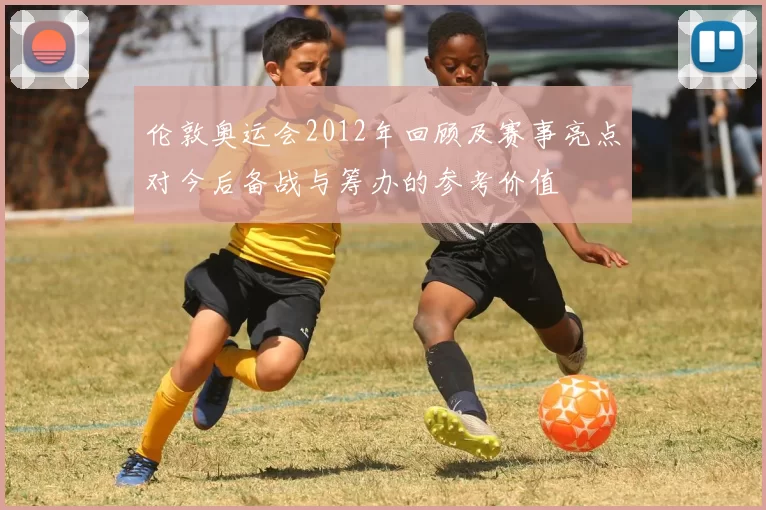 伦敦奥运会2012年回顾及赛事亮点对今后备战与筹办的参考价值