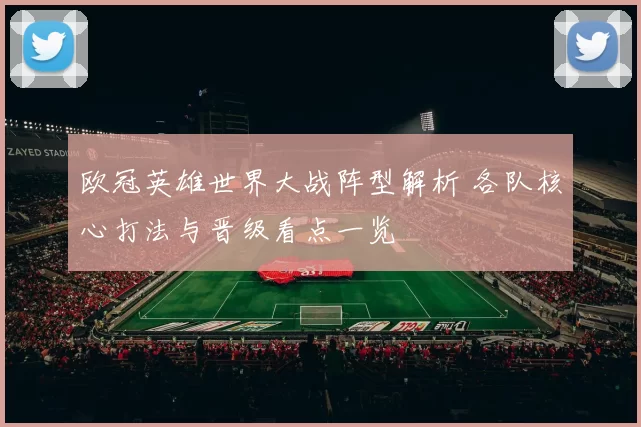 欧冠英雄世界大战阵型解析 各队核心打法与晋级看点一览