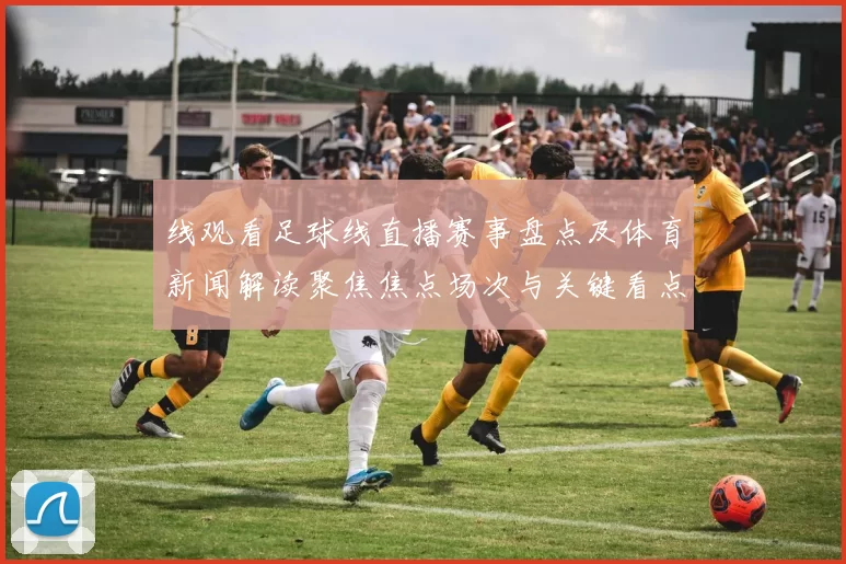 线观看足球线直播赛事盘点及体育新闻解读聚焦焦点场次与关键看点
