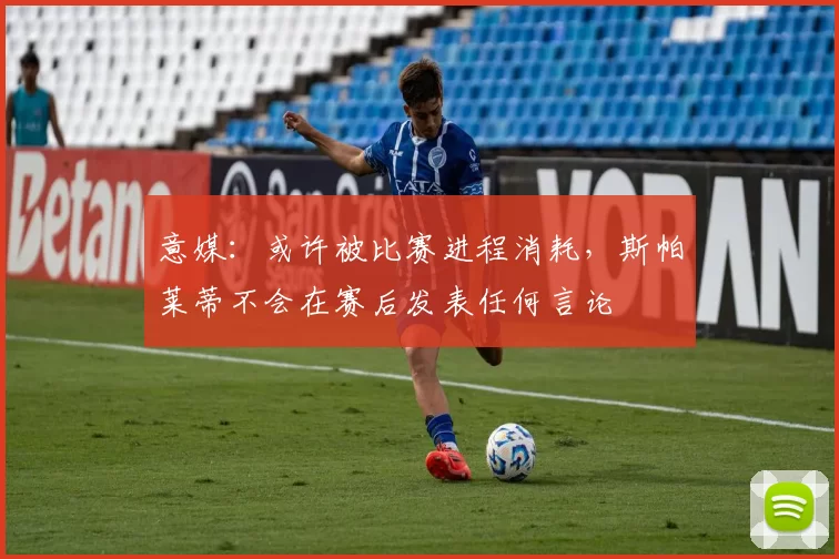 意媒：或许被比赛进程消耗，斯帕莱蒂不会在赛后发表任何言论