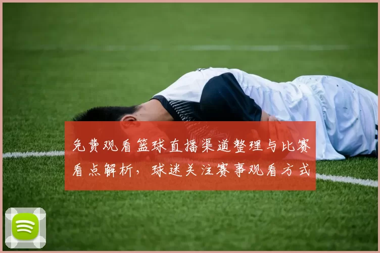 免费观看篮球直播渠道整理与比赛看点解析，球迷关注赛事观看方式和转播安排