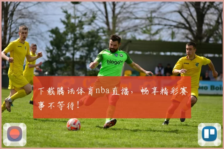 下载腾讯体育nba直播，畅享精彩赛事不等待！