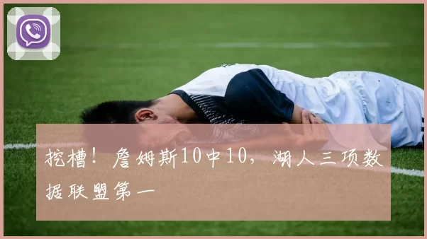 挖槽！詹姆斯10中10，湖人三项数据联盟第一