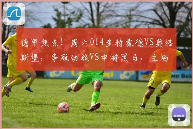 德甲焦点！周六014多特蒙德VS奥格斯堡，争冠劲旅VS中游黑马，主场大黄蜂能否稳取三分？_中场_联赛_霍芬海姆