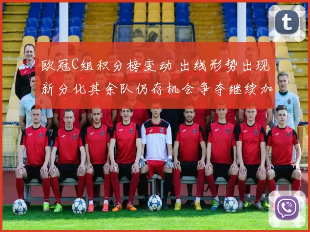欧冠C组积分榜变动 出线形势出现新分化其余队仍存机会争夺继续加剧