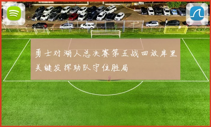 勇士对湖人总决赛第五战回放库里关键发挥助队守住胜局