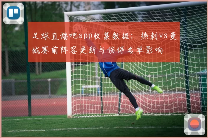 足球直播吧app收集数据：热刺vs曼城赛前阵容更新与伤停名单影响