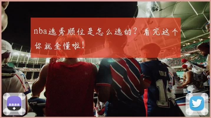 nba选秀顺位是怎么选的？看完这个你就全懂啦！