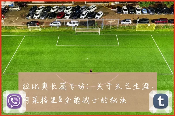 拉比奥长篇专访：关于米兰生涯、阿莱格里&全能战士的秘诀